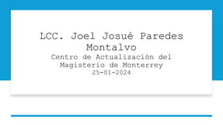 LCC. Joel Josué Paredes
Montalvo
Centro de Actualización del
Magisterio de Monterrey
25-01-2024
 