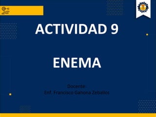 ACTIVIDAD 9
ENEMA
Docente:
Enf. Francisco Gahona Zeballos
 