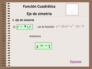 Función Cuadrática
Eje de simetría
6. Eje de simetría
Si , en la función 32)(
2
xxxfy
Siguiente
5,1V
entonces
1x
 