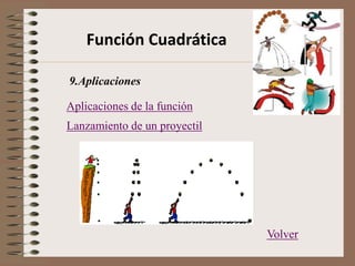Función Cuadrática
Volver
9.Aplicaciones
Lanzamiento de un proyectil
Aplicaciones de la función
 