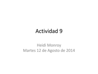Actividad 9
Heidi Monroy
Martes 12 de Agosto de 2014
 