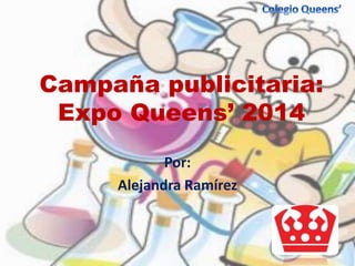 Campaña publicitaria:
Expo Queens’ 2014
Por:
Alejandra Ramírez
 