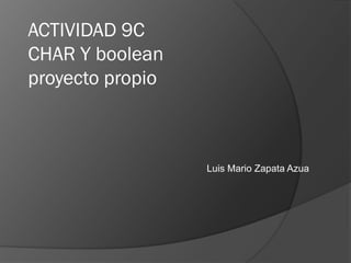ACTIVIDAD 9C
CHAR Y boolean
proyecto propio
Luis Mario Zapata Azua
 