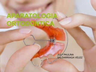 APARATOLOGIA
ORTODONTICA
JULY PAULINA
SALDARRIAGA VELEZ
 