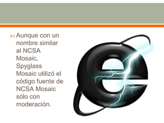  Aunque  con un
 nombre similar
 al NCSA
 Mosaic,
 Spyglass
 Mosaic utilizó el
 código fuente de
 NCSA Mosaic
 sólo con
 moderación.
 