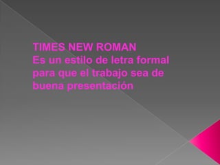 TIMES NEW ROMAN
Es un estilo de letra formal
para que el trabajo sea de
buena presentación
 