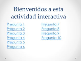 Pregunta 1
Pregunta 2
Pregunta 3
Pregunta 4
Pregunta 5
Pregunta 6
Pregunta 7
Pregunta 8
Pregunta 9
Pregunta 10
Bienvenidos a esta
actividad interactiva
 