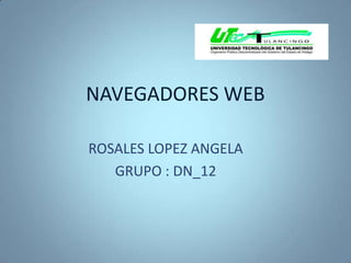 NAVEGADORES WEB ROSALES LOPEZ ANGELA GRUPO : DN_12 