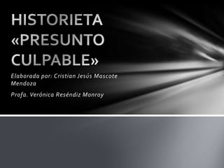 Elaborada por: Cristian Jesús Mascote Mendoza Profa. Verónica Reséndiz Monroy HISTORIETA «PRESUNTO CULPABLE» 