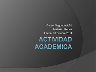 Actividad academica Curso: Segundo A.S.I Materia : Redes Fecha: 01 octubre 2011 