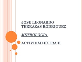 JOSE LEONARDO TERRAZAS RODRIGUEZ  METROLOGIA  ACTIVIDAD EXTRA II 