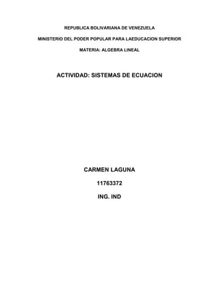 REPUBLICA BOLIVARIANA DE VENEZUELA
MINISTERIO DEL PODER POPULAR PARA LAEDUCACION SUPERIOR
MATERIA: ALGEBRA LINEAL
ACTIVIDAD: SISTEMAS DE ECUACION
CARMEN LAGUNA
11763372
ING. IND
 