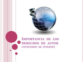 IMPORTANCIA

DE LOS
DERECHOS DE AUTOR
CONTENIDOS DE INTERNET

 