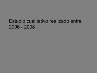 Estudio cualitativo realizado entre 2006 - 2008 