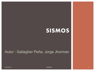 6/16/2015 1SISMOS
SISMOS
Autor : Gallagher Peña, Jorge Jhorman
 