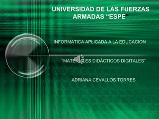 UNIVERSIDAD DE LAS FUERZAS
ARMADAS “ESPE”
INFORMATICA APLICADA A LA EDUCACION
“MATERIALES DIDÁCTICOS DIGITALES”
ADRIANA CEVALLOS TORRES
 