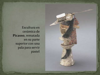 Escultura en
      cerámica de
Picasso, rematada
       en su parte
  superior con una
   pala para servir
             pastel
 