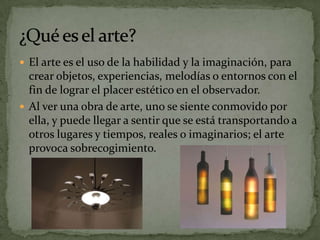  El arte es el uso de la habilidad y la imaginación, para
  crear objetos, experiencias, melodías o entornos con el
  fin...