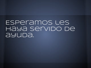Esperamos les
haya servido de
ayuda.
 