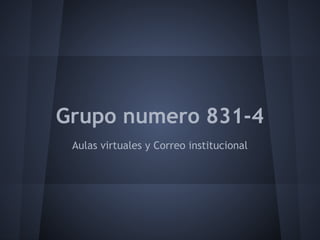 Grupo numero 831-4
 Aulas virtuales y Correo institucional
 