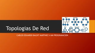 Topologias De Red
CARLOS EDUARDO BALDIT MARTINEZ 4 AM PROGRAMACION
 