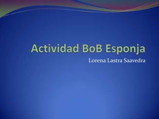 Actividad BoB Esponja Lorena Lastra Saavedra 