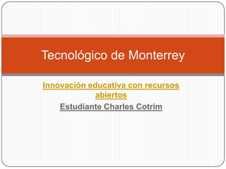 Innovación educativa con recursos
abiertos
Estudiante Charles Cotrim
Tecnológico de Monterrey
 