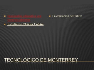 TECNOLÓGICO DE MONTERREY
 Innovación educativa con
recursos abiertos
 Estudiante Charles Cotrim
 La educación del futuro
 