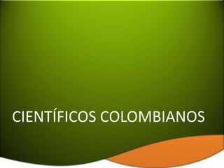 CIENTÍFICOS COLOMBIANOS
 