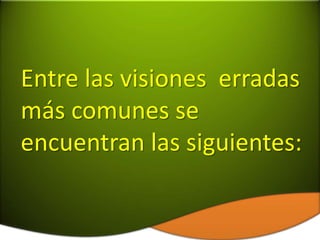 Entre las visiones erradas
más comunes se
encuentran las siguientes:
 