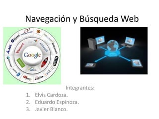 Navegación y Búsqueda Web




                Integrantes:
1. Elvis Cardoza.
2. Eduardo Espinoza.
3. Javier Blanco.
 