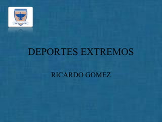 DEPORTES EXTREMOS
RICARDO GOMEZ
 
