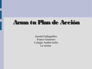 Arma tu Plan de AcciónArma tu Plan de Acción
Gerald Galleguillos
Franco Guerrero
Colegio Andrés bello
La serena
 