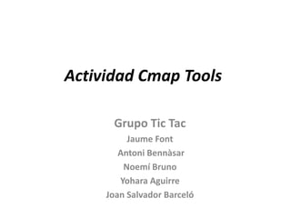 Actividad Cmap Tools Grupo Tic Tac  Jaume Font   Antoni Bennàsar Noemí Bruno Yohara Aguirre Joan Salvador Barceló 
