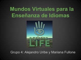 Mundos Virtuales para la
Enseñanza de Idiomas
Grupo 4: Alejandro Uribe y Mariana Fullone
 