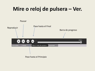 Mire o reloj de pulsera – Ver.
             Pausar

                         Pase hasta el Final
Reproducir
                                               Barra de progreso




                 Pase hasta el Principio
 