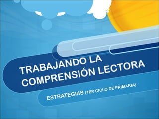 TRABAJANDO LA
COMPRENSIÓN LECTORA
ESTRATEGIAS (1ER CICLO DE PRIMARIA)
 