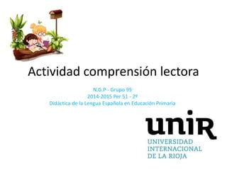 Actividad comprensión lectora 
N.G.P - Grupo 95 
2014-2015 Per 51 - 2º 
Didáctica de la Lengua Española en Educación Primaria 
 