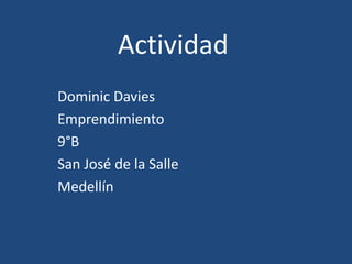 Actividad
Dominic Davies
Emprendimiento
9°B
San José de la Salle
Medellín
 