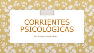 CORRIENTES
PSICOLÓGICAS
Judy Marcela Zapata Henao
 