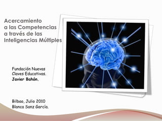 Acercamientoa las Competencias a través de las Inteligencias Múltiples Fundación Nuevas Claves Educativas. Javier Bahón. Bilbao, Julio 2010 Blanca Sanz García. 