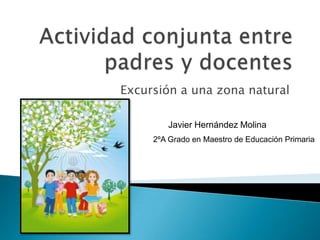 Excursión a una zona natural
Javier Hernández Molina
2ºA Grado en Maestro de Educación Primaria
 
