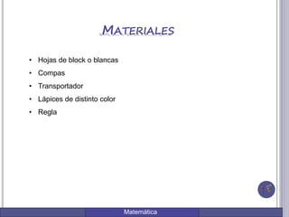 Matemática
MATERIALES
• Hojas de block o blancas
• Compas
• Transportador
• Lápices de distinto color
• Regla
 
