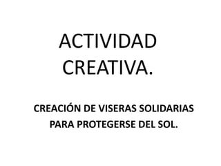 ACTIVIDAD
CREATIVA.
CREACIÓN DE VISERAS SOLIDARIAS
PARA PROTEGERSE DEL SOL.
 