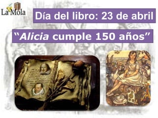 Día del libro: 23 de abril
“Alicia cumple 150 años”
 