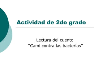 Actividad de 2do grado


      Lectura del cuento
   “Cami contra las bacterias”
 