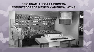 1958 UNAM: LLEGA LA PRIMERA
COMPUTADORADE MEXICO Y AMERICA LATINA.