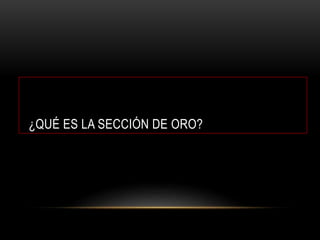 ¿QUÉ ES LA SECCIÓN DE ORO?
 