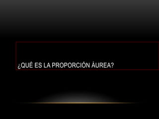¿QUÉ ES LA PROPORCIÓN ÁUREA?
 