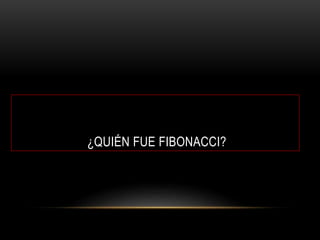 ¿QUIÉN FUE FIBONACCI?
 